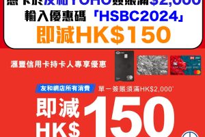 【HSBC 友和優惠】滙豐信用卡於友和YOHO簽賬滿HK$2,000即減HK$150