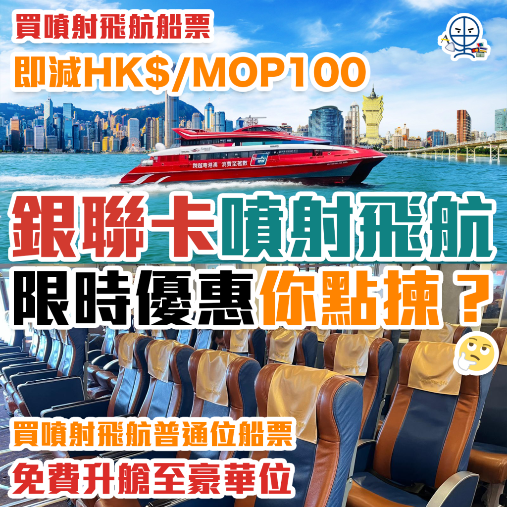 【銀聯 噴射飛航優惠】限時優惠！買噴射飛航滿HK$/MOP700即減HK$/MOP100！買噴射飛航普通位船票即可免費升艙至豪華位1次！