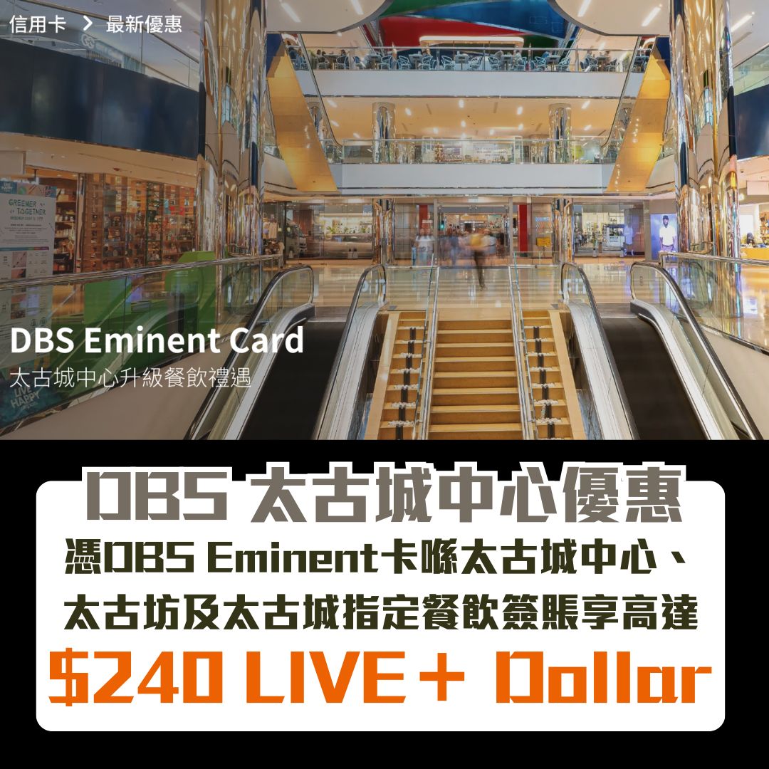 DBS 太古城中心優惠｜憑DBS Eminent喺太古城中心、太古坊及太古城的指定餐飲商戶消費滿指定金額享高達$240 LIVE＋ Dollar！